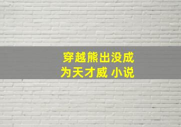 穿越熊出没成为天才威 小说